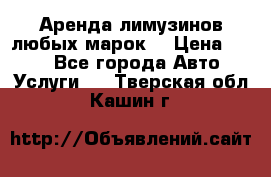 Аренда лимузинов любых марок. › Цена ­ 600 - Все города Авто » Услуги   . Тверская обл.,Кашин г.